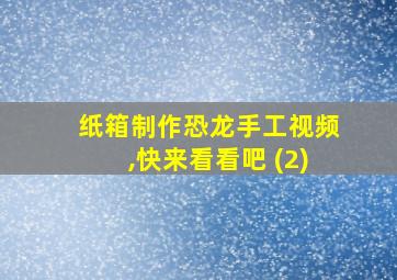 纸箱制作恐龙手工视频,快来看看吧 (2)